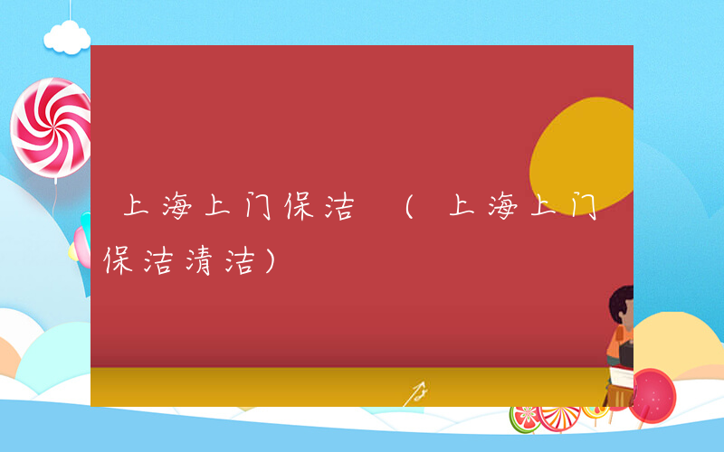 上海上门保洁 (上海上门保洁清洁)